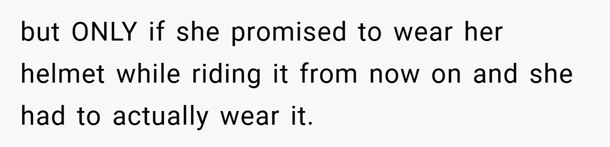 but ONLY if she promised to wear her helmet while riding it from now on and she had to actually wear it.