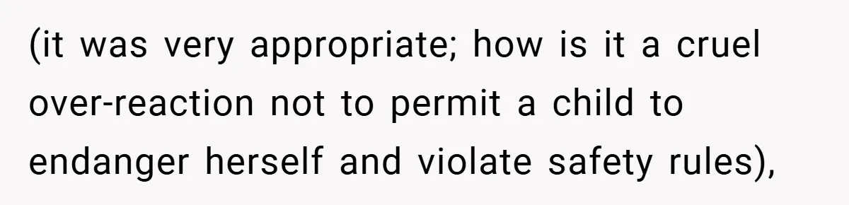 (it was very appropriate; how is it a cruel over-reaction not to permit a child to endanger herself and violate safety rules),