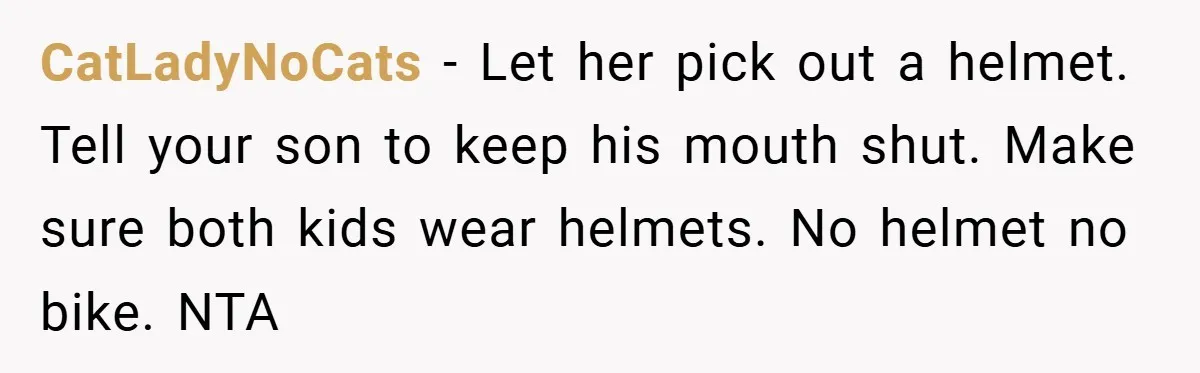 CatLadyNoCats − Let her pick out a helmet. Tell your son to keep his mouth shut. Make sure both kids wear helmets. No helmet no bike. NTA