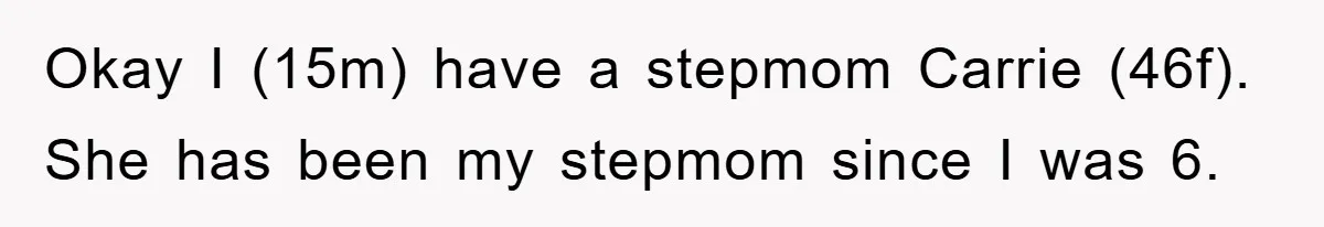 Okay I (15m) have a stepmom Carrie (46f). She has been my stepmom since I was 6.