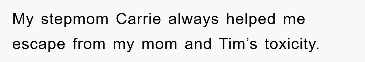 My stepmom Carrie always helped me escape from my mom and Tim’s toxicity.