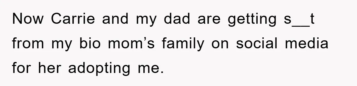 Now Carrie and my dad are getting s__t from my bio mom’s family on social media for her adopting me.