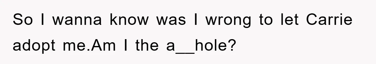 So I wanna know was I wrong to let Carrie adopt me.Am I the a__hole?