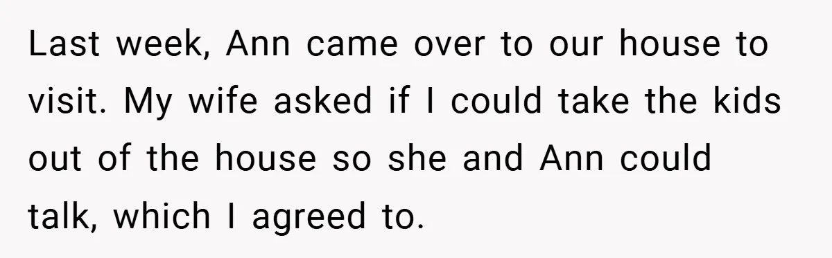 Last week, Ann came over to our house to visit. My wife asked if I could take the kids out of the house so she and Ann could talk, which...