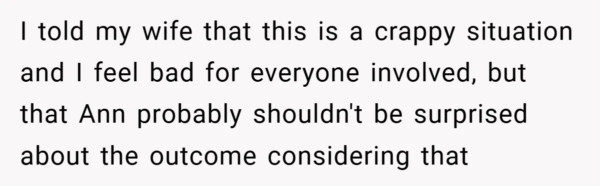 I told my wife that this is a crappy situation and I feel bad for everyone involved, but that Ann probably shouldn't be surprised about the outcome considering that