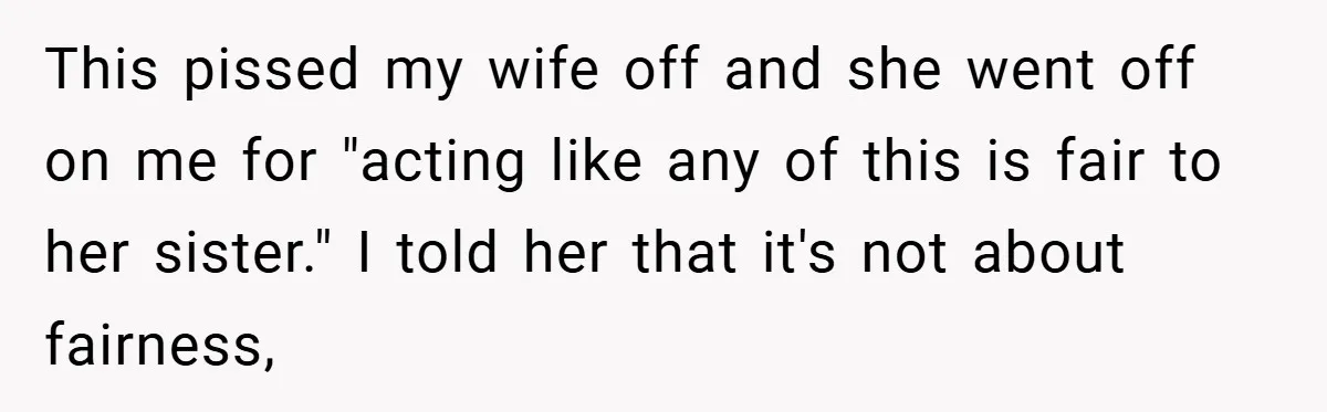 This pissed my wife off and she went off on me for "acting like any of this is fair to her sister." I told her that it's not about fairness,
