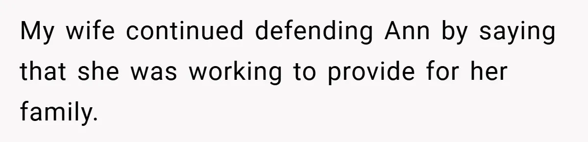 My wife continued defending Ann by saying that she was working to provide for her family.