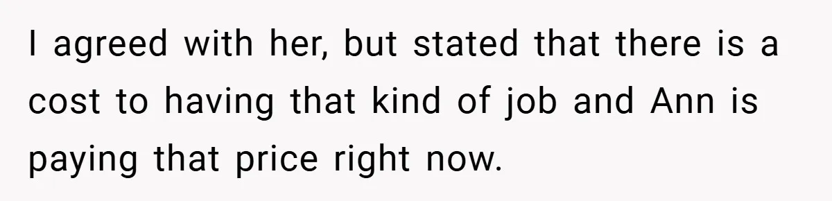 I agreed with her, but stated that there is a cost to having that kind of job and Ann is paying that price right now.