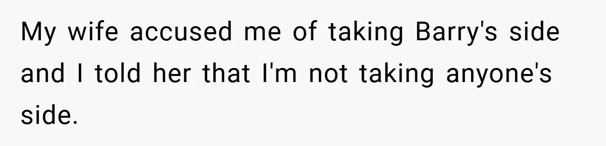 My wife accused me of taking Barry's side and I told her that I'm not taking anyone's side.