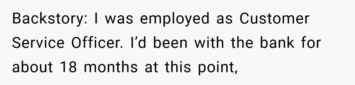 Backstory: I was employed as Customer Service Officer. I’d been with the bank for about 18 months at this point,