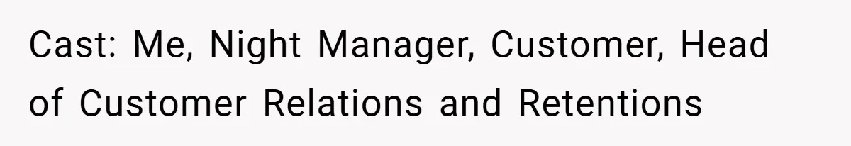 Cast: Me, Night Manager, Customer, Head of Customer Relations and Retentions