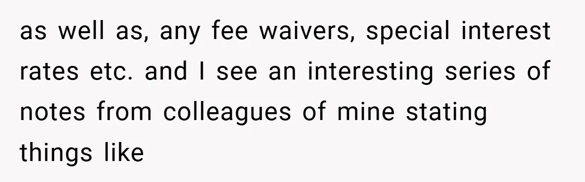 as well as, any fee waivers, special interest rates etc. and I see an interesting series of notes from colleagues of mine stating things like