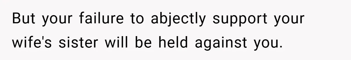 But your failure to abjectly support your wife's sister will be held against you.