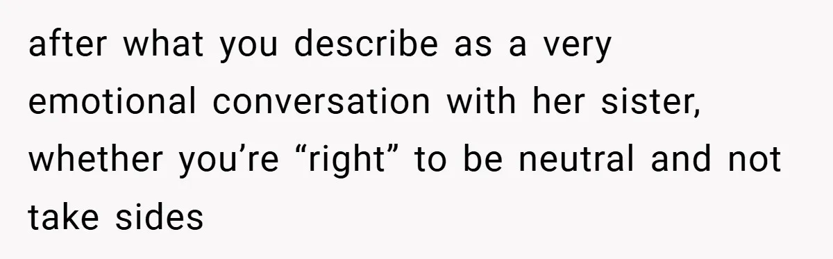after what you describe as a very emotional conversation with her sister, whether you’re “right” to be neutral and not take sides