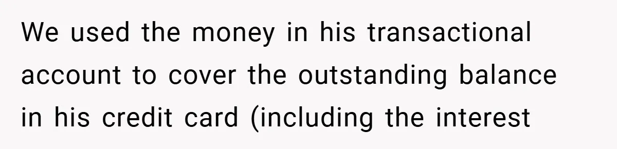 We used the money in his transactional account to cover the outstanding balance in his credit card (including the interest
