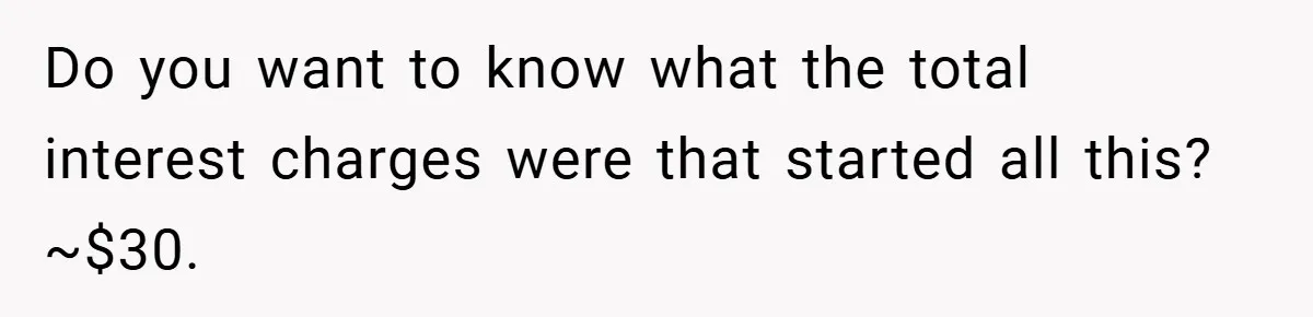 Do you want to know what the total interest charges were that started all this? ~$30.