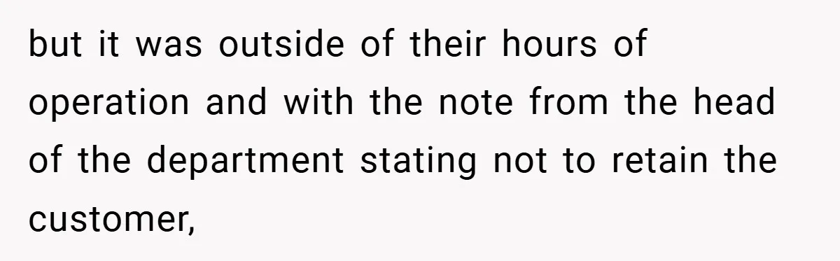 but it was outside of their hours of operation and with the note from the head of the department stating not to retain the customer,