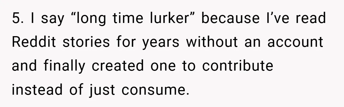 5. I say “long time lurker” because I’ve read Reddit stories for years without an account and finally created one to contribute instead of just consume.