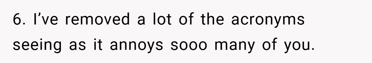 6. I’ve removed a lot of the acronyms seeing as it annoys sooo many of you.