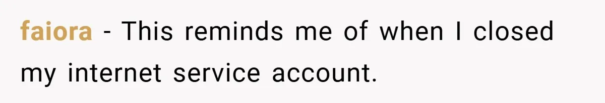 faiora − This reminds me of when I closed my internet service account.