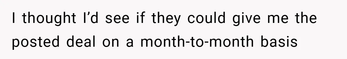 I thought I’d see if they could give me the posted deal on a month-to-month basis