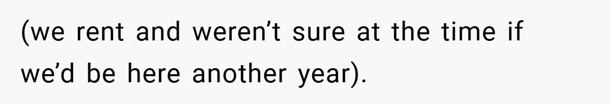 (we rent and weren’t sure at the time if we’d be here another year).