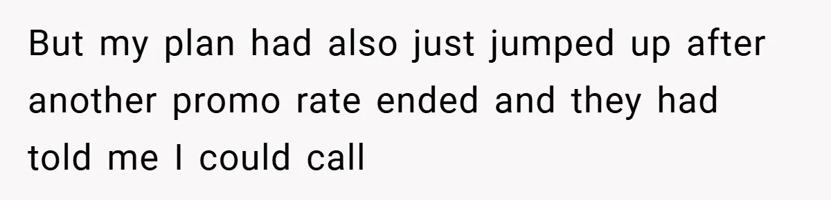 But my plan had also just jumped up after another promo rate ended and they had told me I could call