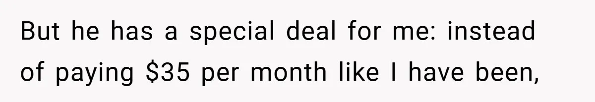 But he has a special deal for me: instead of paying $35 per month like I have been,
