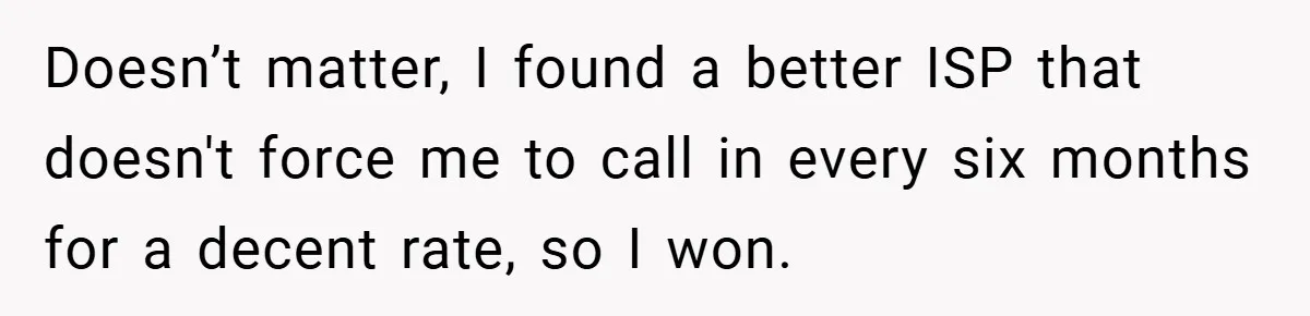 Doesn’t matter, I found a better ISP that doesn't force me to call in every six months for a decent rate, so I won.