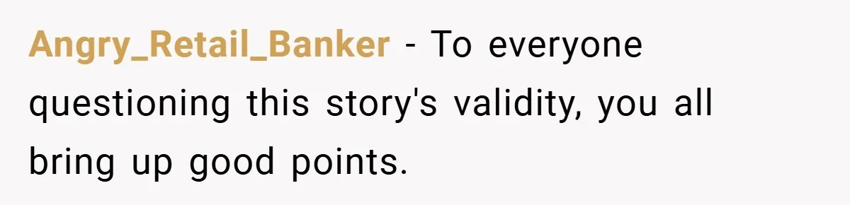 Angry_Retail_Banker − To everyone questioning this story's validity, you all bring up good points.