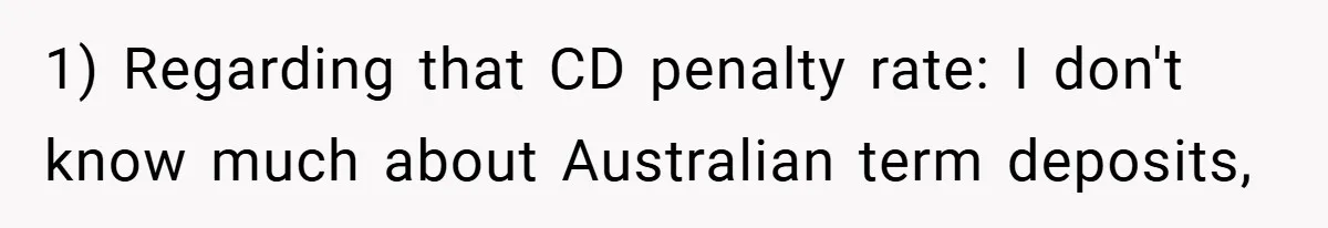 1) Regarding that CD penalty rate: I don't know much about Australian term deposits,