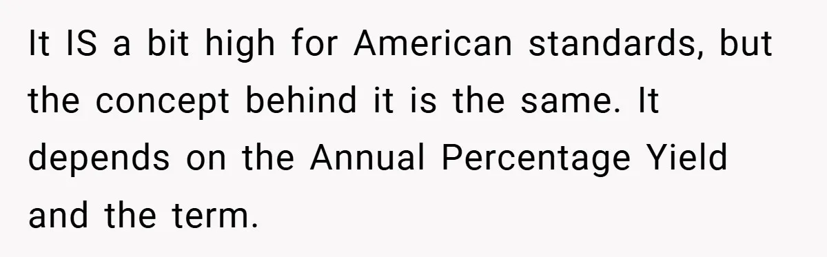 It IS a bit high for American standards, but the concept behind it is the same. It depends on the Annual Percentage Yield and the term.