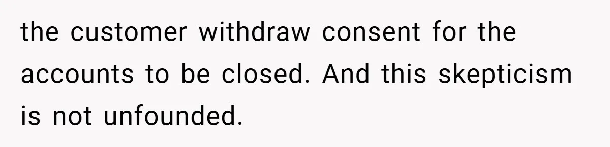the customer withdraw consent for the accounts to be closed. And this skepticism is not unfounded.