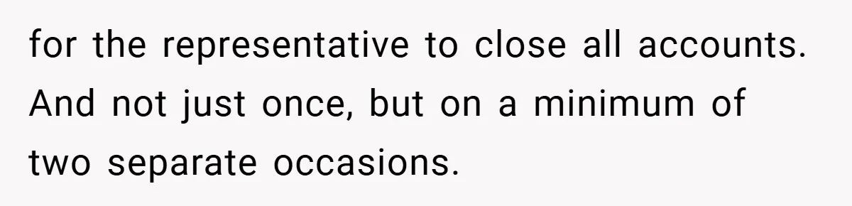 for the representative to close all accounts. And not just once, but on a minimum of two separate occasions.