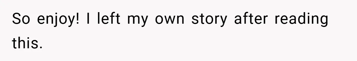 So enjoy! I left my own story after reading this.