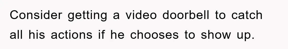 Consider getting a video doorbell to catch all his actions if he chooses to show up.