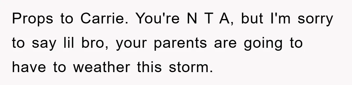 Props to Carrie. You're N T A, but I'm sorry to say lil bro, your parents are going to have to weather this storm.