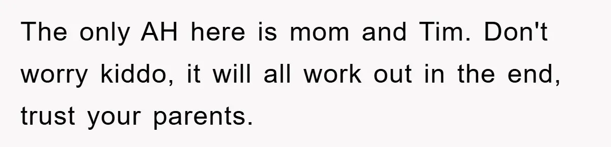 The only AH here is mom and Tim. Don't worry kiddo, it will all work out in the end, trust your parents.