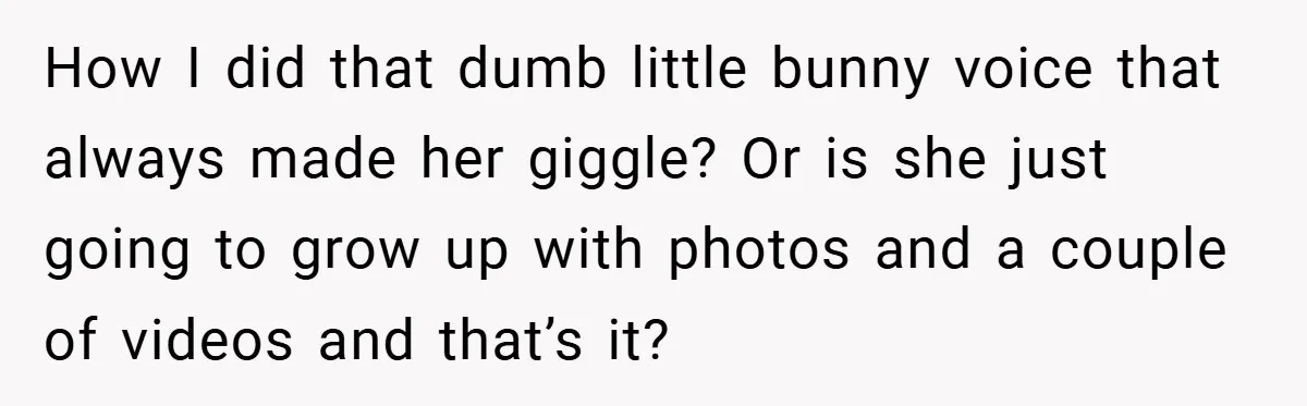 34-Year-Old Dad With Terminal Brain Cancer Shares Terrifying Fear of Leaving His Wife and Toddler Behind+ How I did that dumb little bunny voice that always made her giggle? Or is she just going to grow up with photos and a couple of videos and that’s...