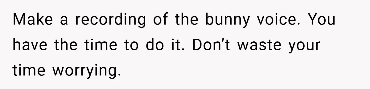34-Year-Old Dad With Terminal Brain Cancer Shares Terrifying Fear of Leaving His Wife and Toddler Behind+ Make a recording of the bunny voice. You have the time to do it. Don’t waste your time worrying.