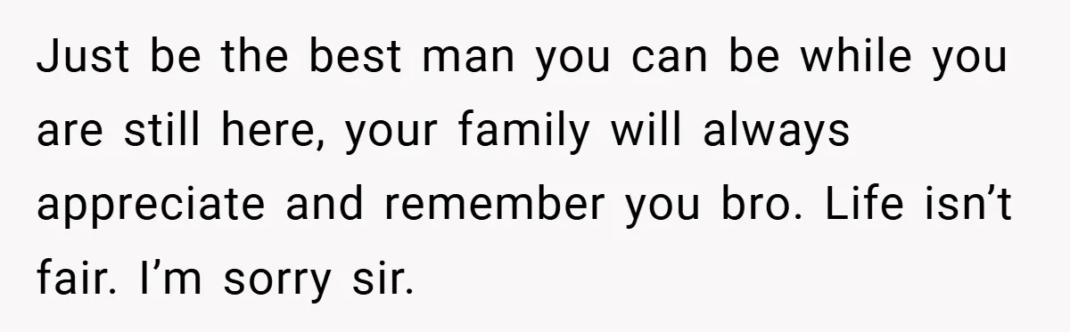 34-Year-Old Dad With Terminal Brain Cancer Shares Terrifying Fear of Leaving His Wife and Toddler Behind+ Just be the best man you can be while you are still here, your family will always appreciate and remember you bro. Life isn’t fair. I’m sorry sir.