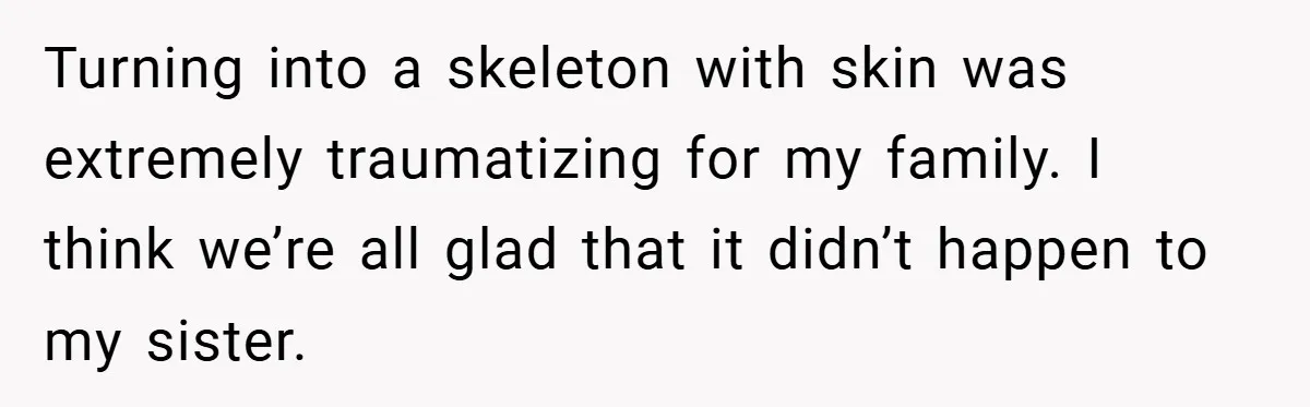 34-Year-Old Dad With Terminal Brain Cancer Shares Terrifying Fear of Leaving His Wife and Toddler Behind+ Turning into a skeleton with skin was extremely traumatizing for my family. I think we’re all glad that it didn’t happen to my sister.