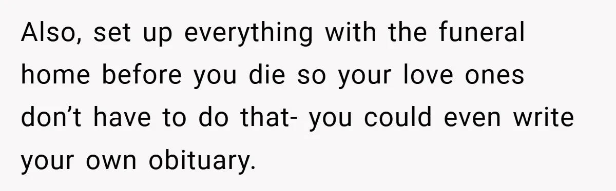 34-Year-Old Dad With Terminal Brain Cancer Shares Terrifying Fear of Leaving His Wife and Toddler Behind+ Also, set up everything with the funeral home before you die so your love ones don’t have to do that- you could even write your own obituary.