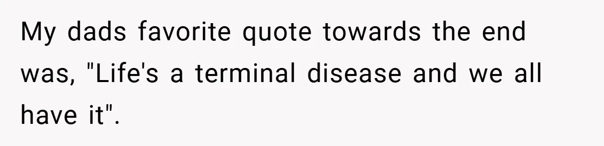 34-Year-Old Dad With Terminal Brain Cancer Shares Terrifying Fear of Leaving His Wife and Toddler Behind+ My dads favorite quote towards the end was, "Life's a terminal disease and we all have it".
