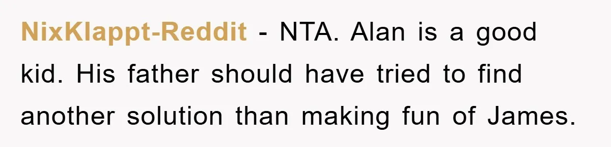 NixKlappt-Reddit − NTA. Alan is a good kid. His father should have tried to find another solution than making fun of James.