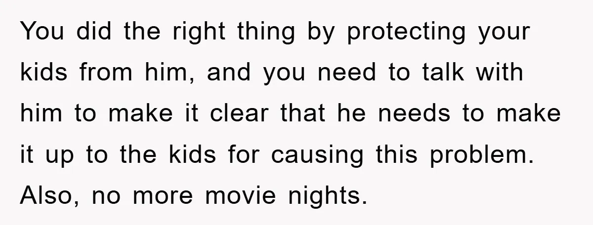 You did the right thing by protecting your kids from him, and you need to talk with him to make it clear that he needs to make it up to...