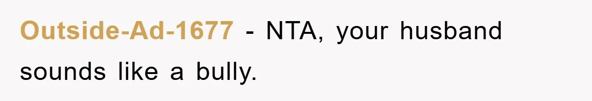 Outside-Ad-1677 − NTA, your husband sounds like a bully.