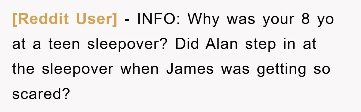 [Reddit User] − INFO: Why was your 8 yo at a teen sleepover? Did Alan step in at the sleepover when James was getting so scared?