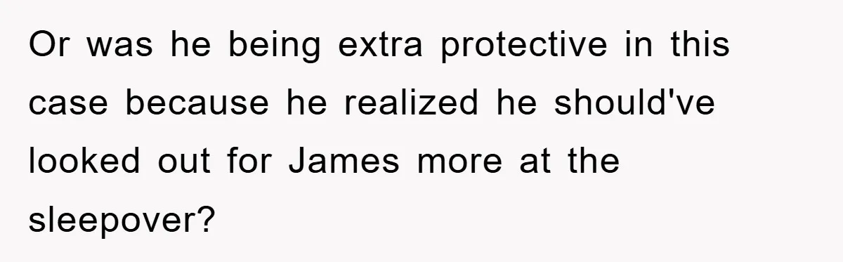 Or was he being extra protective in this case because he realized he should've looked out for James more at the sleepover?
