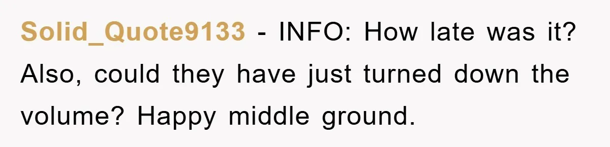 Solid_Quote9133 − INFO: How late was it? Also, could they have just turned down the volume? Happy middle ground.
